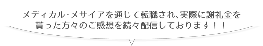 メディカル・メサイアを通じて転職され、実際に謝礼金を貰った方々のご感想を続々配信しております！！