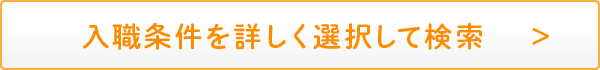 入職条件を詳しく選択して検索 　＞