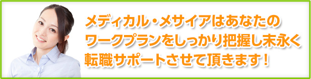 メディカル・メサイアはあなたのワークプランをしっかり把握し末永く転職サポートさせて頂きます！